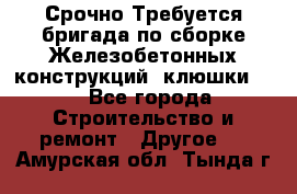 Срочно Требуется бригада по сборке Железобетонных конструкций (клюшки).  - Все города Строительство и ремонт » Другое   . Амурская обл.,Тында г.